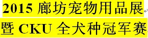 展会标题图片：2015廊坊宠物用品展暨CKU全犬种冠军展
