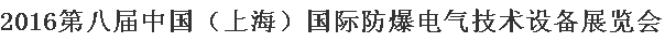 展会标题图片：2016中国(上海)国际防爆电气技术设备展览会