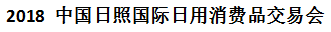 展会标题图片：（延期）2018中国日照国际日用消费品交易会